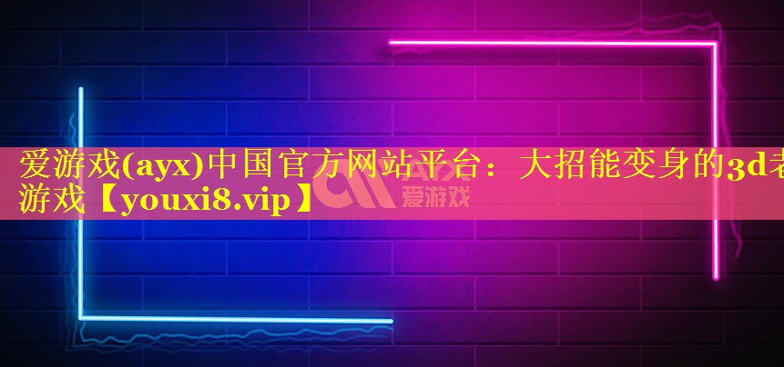 爱游戏(ayx)中国官方网站平台：大招能变身的3d老游戏