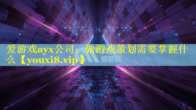 爱游戏ayx公司：做游戏策划需要掌握什么