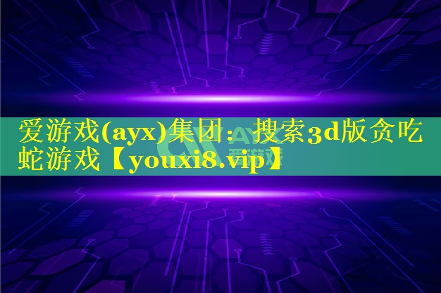 爱游戏(ayx)集团：搜索3d版贪吃蛇游戏