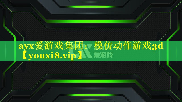 ayx爱游戏集团：模仿动作游戏3d