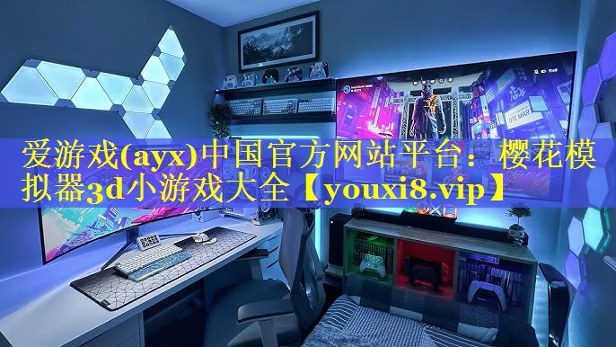 爱游戏(ayx)中国官方网站平台：樱花模拟器3d小游戏大全