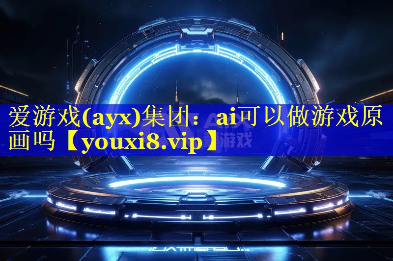 爱游戏(ayx)集团：ai可以做游戏原画吗