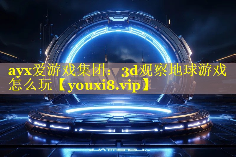 ayx爱游戏集团：3d观察地球游戏怎么玩