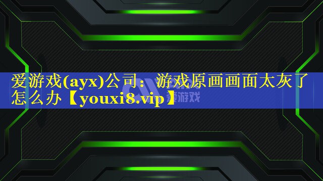 爱游戏(ayx)公司：游戏原画画面太灰了怎么办