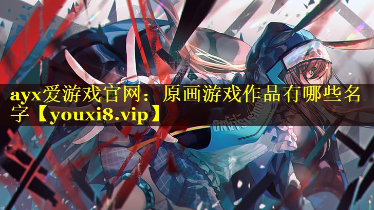 ayx爱游戏官网：原画游戏作品有哪些名字