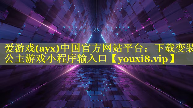 爱游戏(ayx)中国官方网站平台：下载变装公主游戏小程序输入口