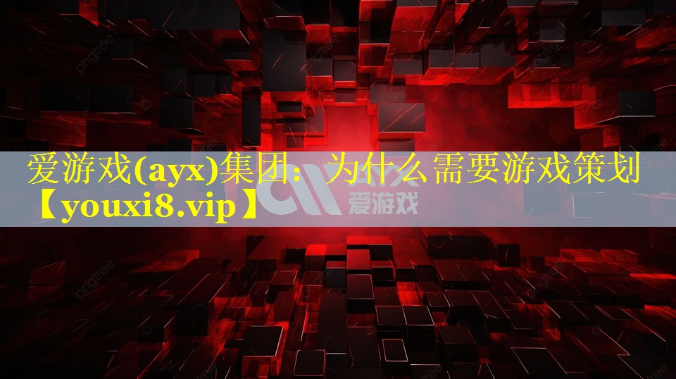 爱游戏(ayx)集团：为什么需要游戏策划