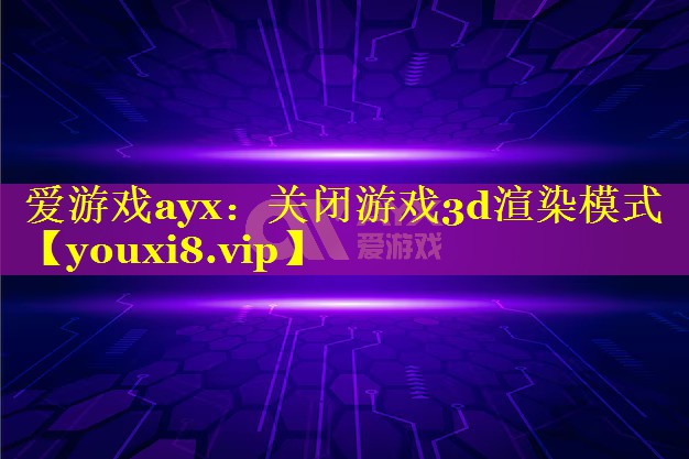 爱游戏ayx：关闭游戏3d渲染模式