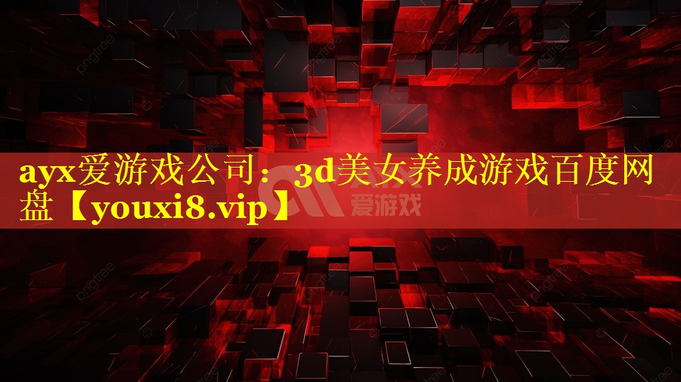 ayx爱游戏公司：3d美女养成游戏百度网盘