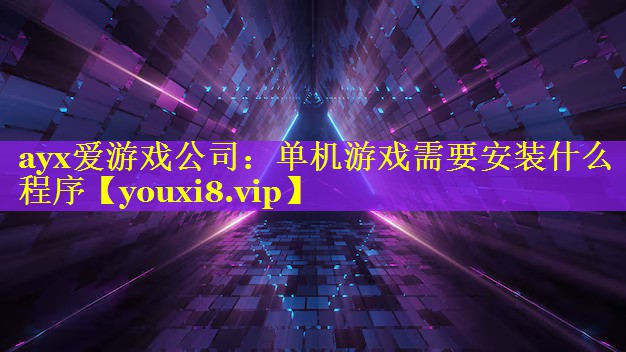 ayx爱游戏公司：单机游戏需要安装什么程序