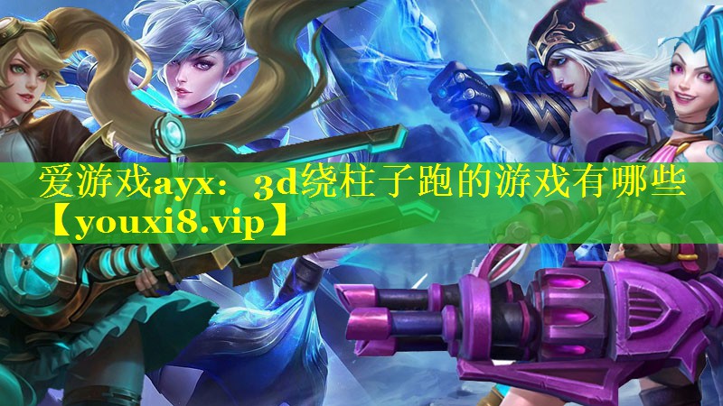 爱游戏ayx：3d绕柱子跑的游戏有哪些