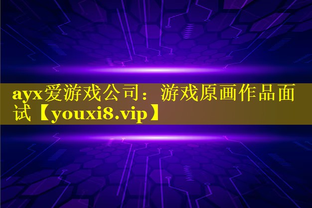 ayx爱游戏公司：游戏原画作品面试