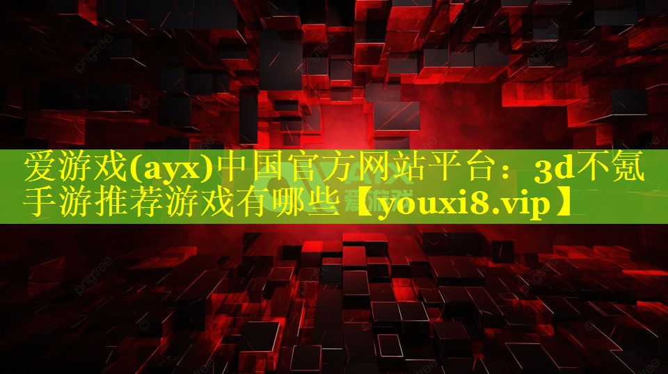 爱游戏(ayx)中国官方网站平台：3d不氪手游推荐游戏有哪些