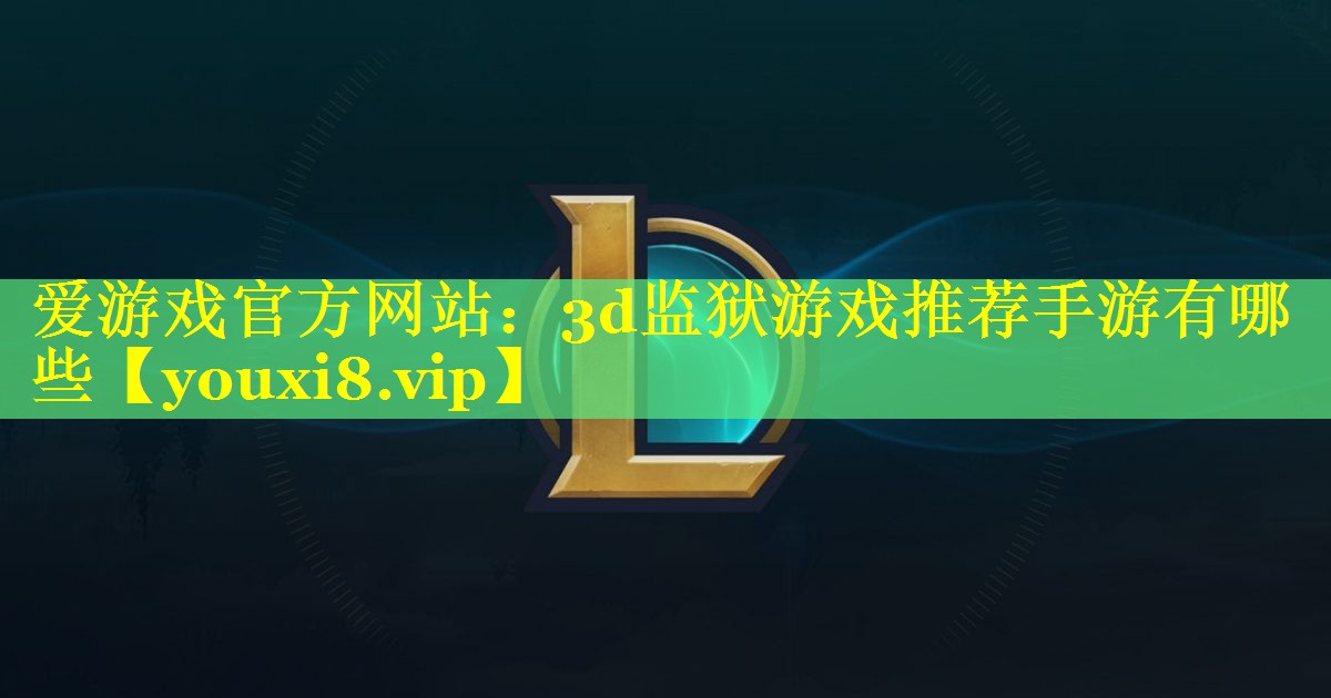 爱游戏官方网站：3d监狱游戏推荐手游有哪些