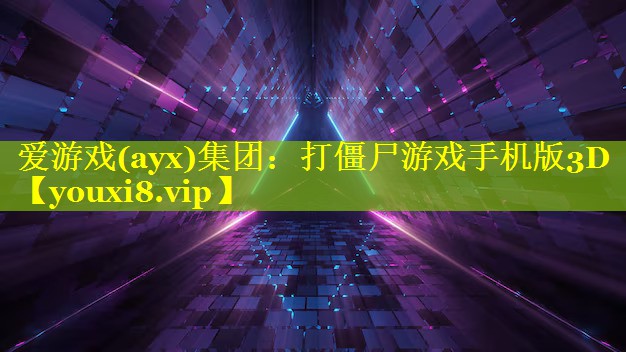 爱游戏(ayx)集团：打僵尸游戏手机版3D