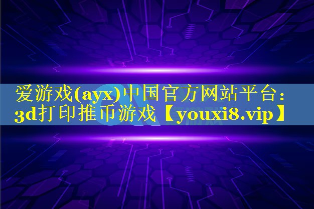 爱游戏(ayx)中国官方网站平台：3d打印推币游戏