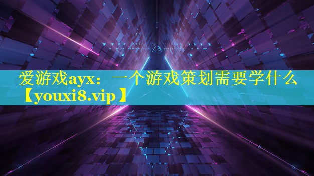 爱游戏ayx：一个游戏策划需要学什么