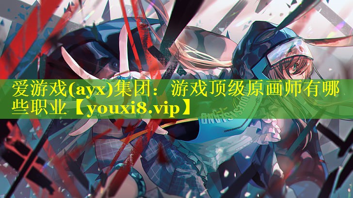 爱游戏(ayx)集团：游戏顶级原画师有哪些职业