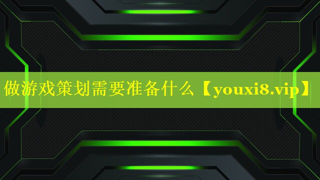 做游戏策划需要准备什么