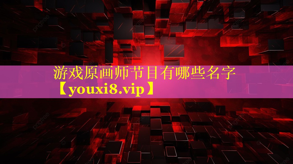 游戏原画师节目有哪些名字