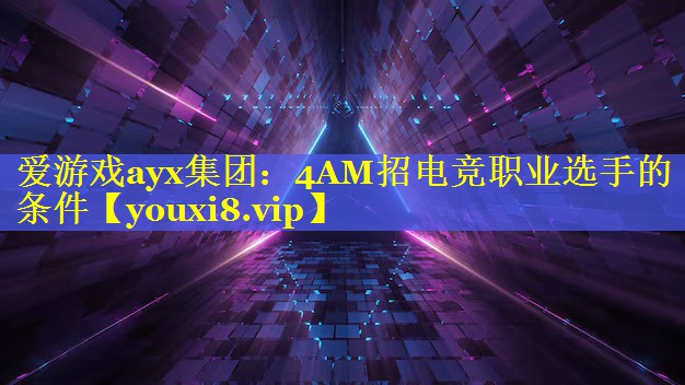 4AM招电竞职业选手的条件