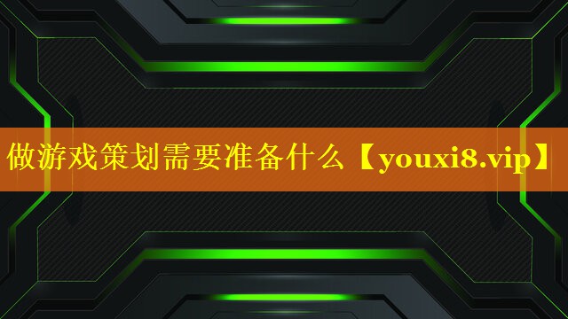 做游戏策划需要准备什么