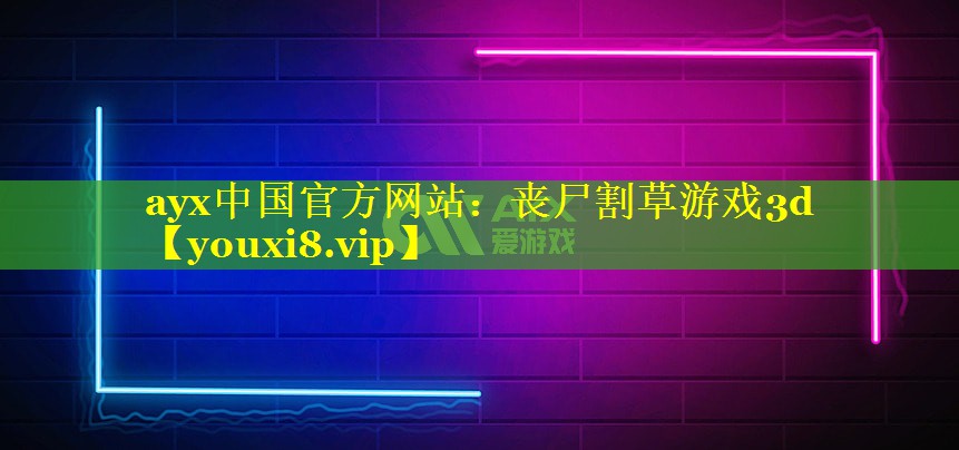 ayx中国官方网站：丧尸割草游戏3d