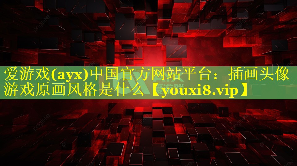 爱游戏(ayx)中国官方网站平台：插画头像游戏原画风格是什么