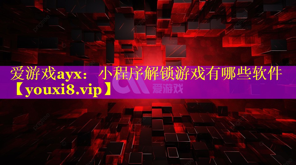 爱游戏ayx：小程序解锁游戏有哪些软件