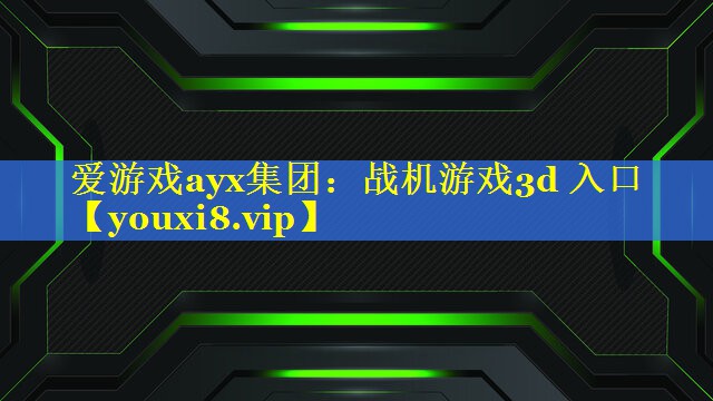爱游戏ayx集团：战机游戏3d 入口
