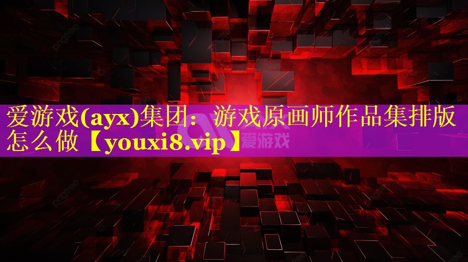 爱游戏(ayx)集团：游戏原画师作品集排版怎么做
