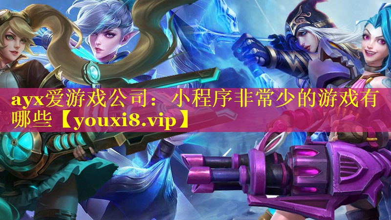 ayx爱游戏公司：小程序非常少的游戏有哪些