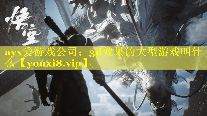 ayx爱游戏公司：3d效果的大型游戏叫什么