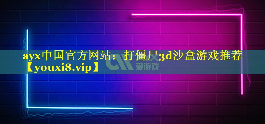 ayx中国官方网站：打僵尸3d沙盒游戏推荐