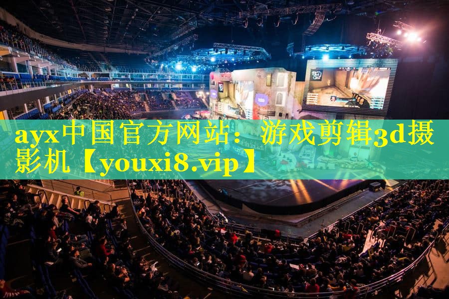 ayx中国官方网站：游戏剪辑3d摄影机