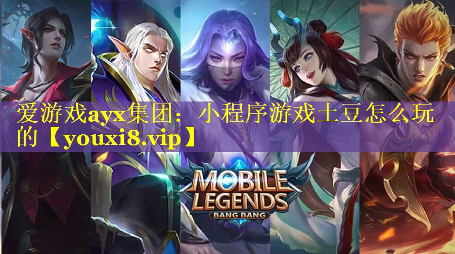 爱游戏ayx集团：小程序游戏土豆怎么玩的