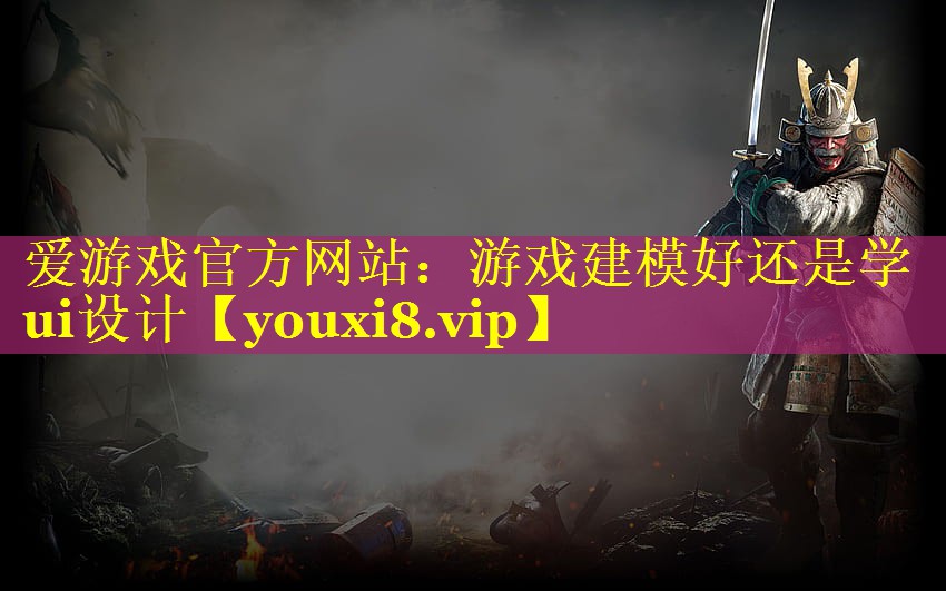 爱游戏官方网站：游戏建模好还是学ui设计