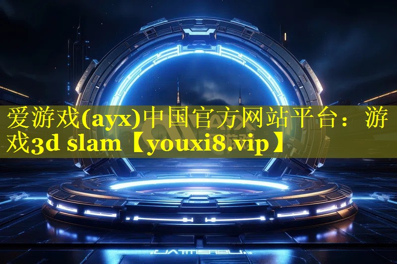 爱游戏(ayx)中国官方网站平台：游戏3d slam