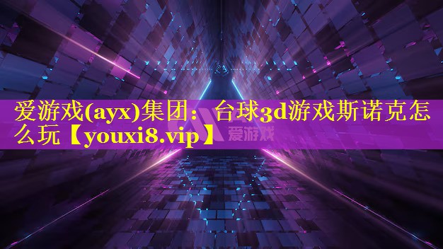 爱游戏(ayx)集团：台球3d游戏斯诺克怎么玩