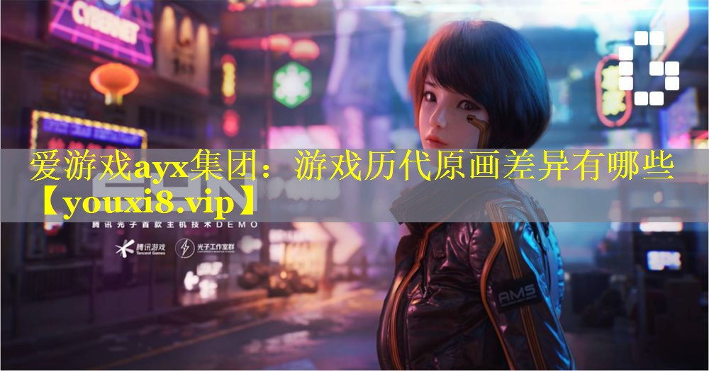 爱游戏ayx集团：游戏历代原画差异有哪些