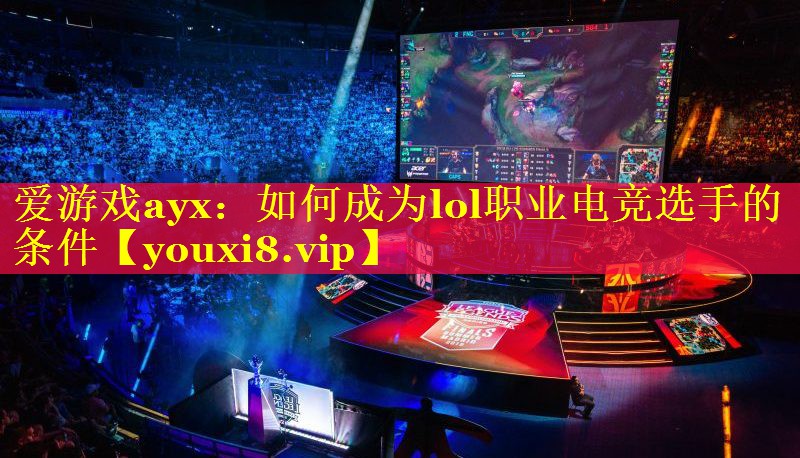 爱游戏ayx：如何成为lol职业电竞选手的条件