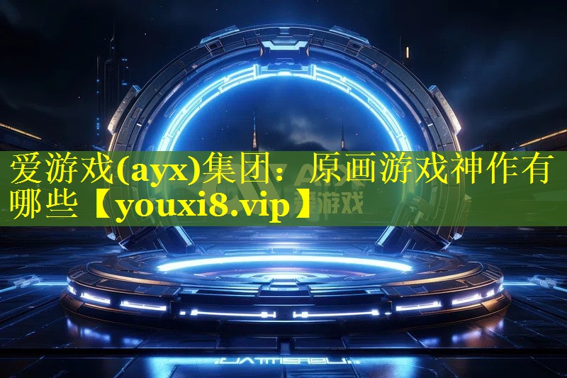 爱游戏(ayx)集团：原画游戏神作有哪些