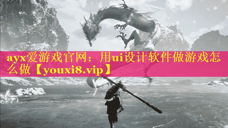 ayx爱游戏官网：用ui设计软件做游戏怎么做
