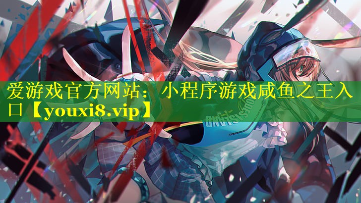 爱游戏官方网站：小程序游戏咸鱼之王入口