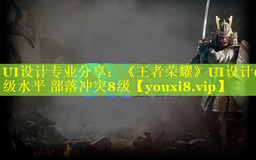 UI设计专业分享：《王者荣耀》UI设计6级水平 部落冲突8级