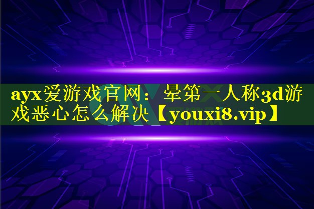晕第一人称3d游戏恶心怎么解决 晕第一人称3d游戏恶心怎么解决