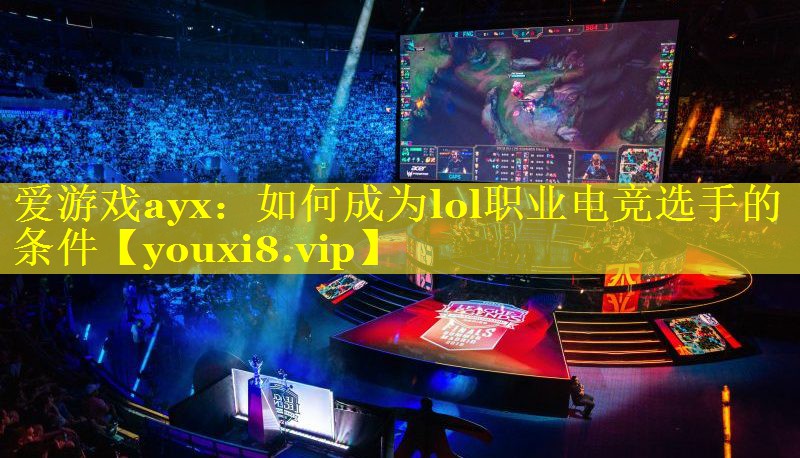 如何成为lol职业电竞选手的条件 如何成为lol职业电竞选手的条件