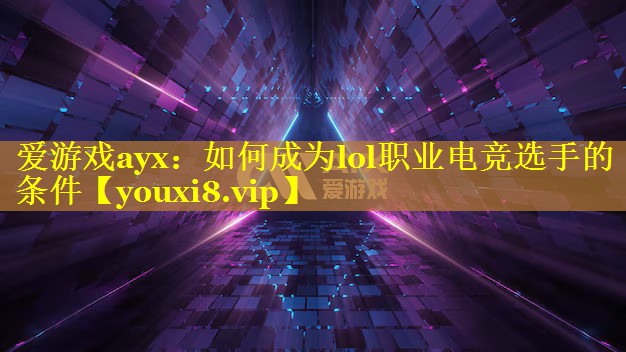 如何成为lol职业电竞选手的条件 如何成为lol职业电竞选手的条件